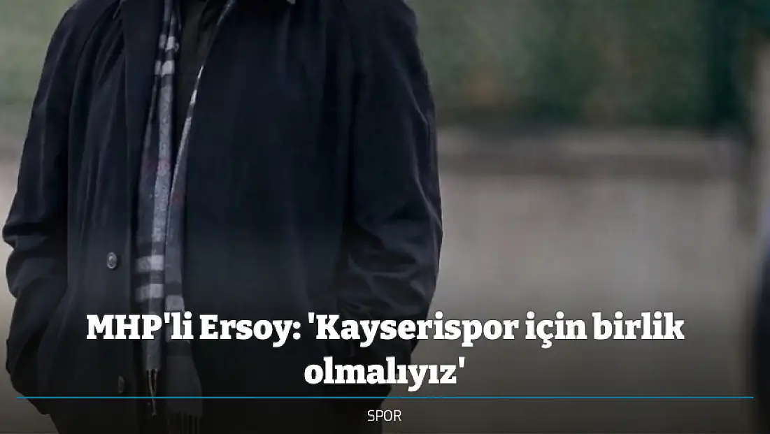 MHP'li Ersoy: 'Kayserispor için birlik olmalıyız'