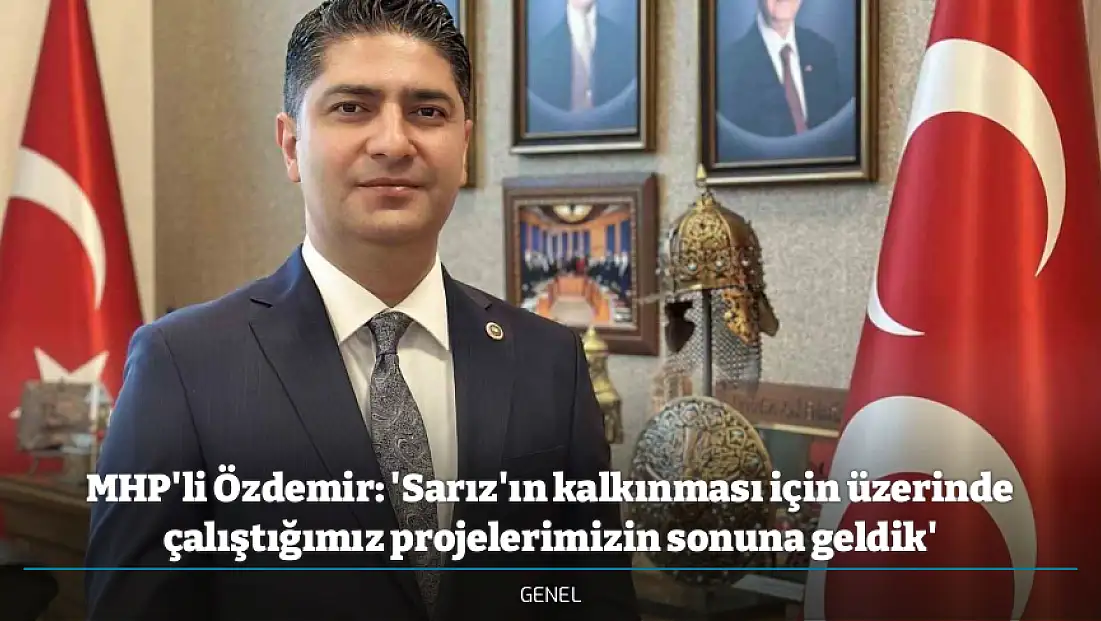 MHP'li Özdemir: 'Sarız'ın kalkınması için üzerinde çalıştığımız projelerimizin sonuna geldik'