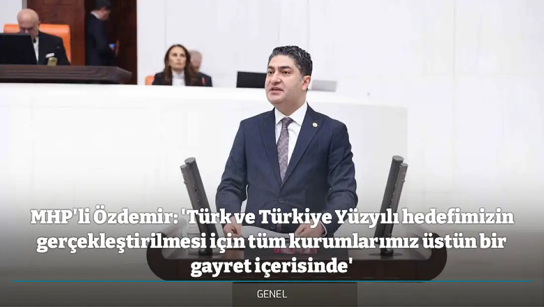 MHP'li Özdemir: 'Türk ve Türkiye Yüzyılı hedefimizin gerçekleştirilmesi için tüm kurumlarımız üstün bir gayret içerisinde'