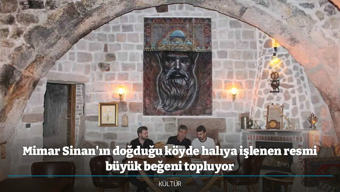 Mimar Sinan'ın doğduğu köyde halıya işlenen resmi büyük beğeni topluyor