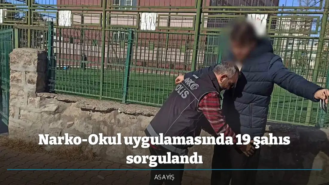 Narko-Okul uygulamasında 19 şahıs sorgulandı