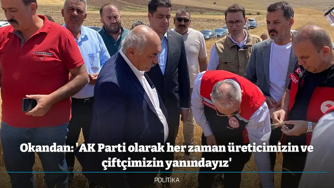 Okandan: 'AK Parti olarak her zaman üreticimizin ve çiftçimizin yanındayız'
