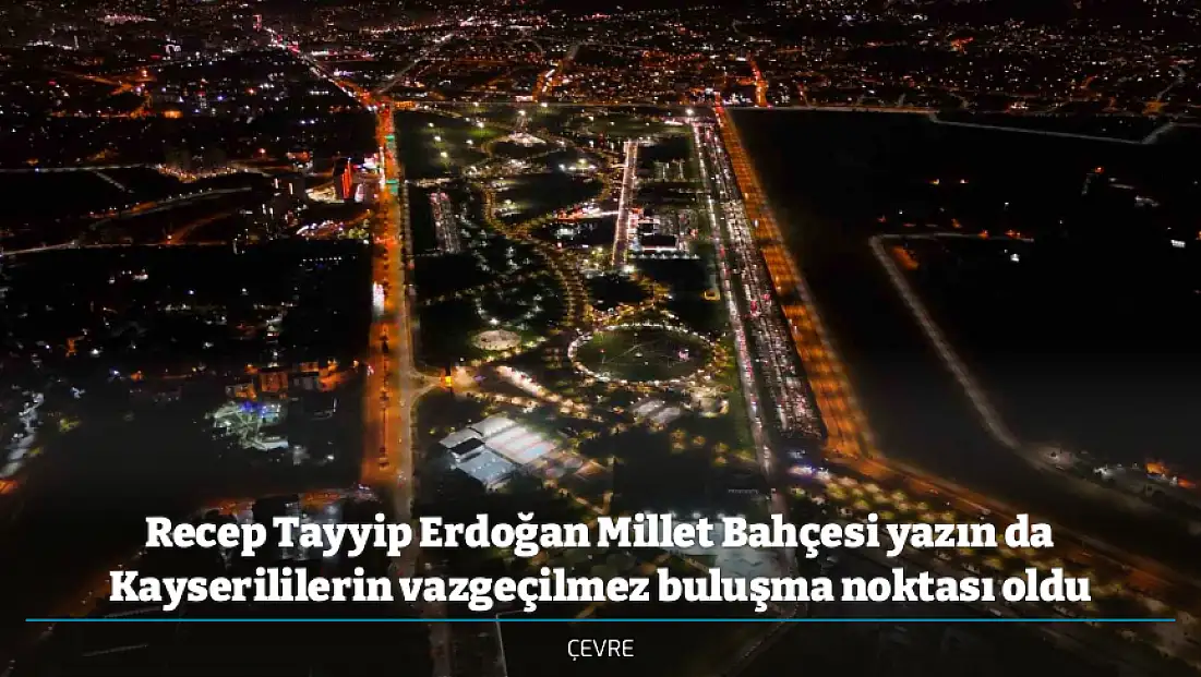 Recep Tayyip Erdoğan Millet Bahçesi yazın da Kayserililerin vazgeçilmez buluşma noktası oldu