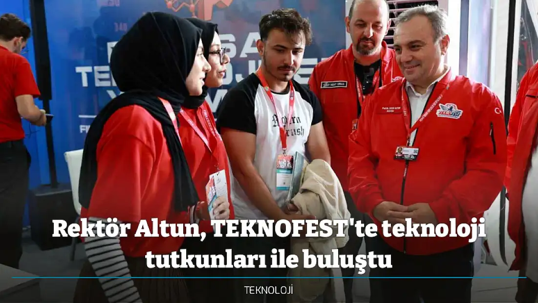 Rektör Altun, TEKNOFEST'te teknoloji tutkunları ile buluştu