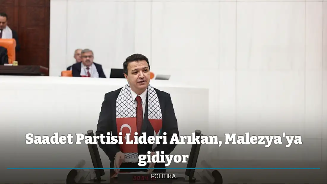 Saadet Partisi Lideri Arıkan, Malezya'ya gidiyor
