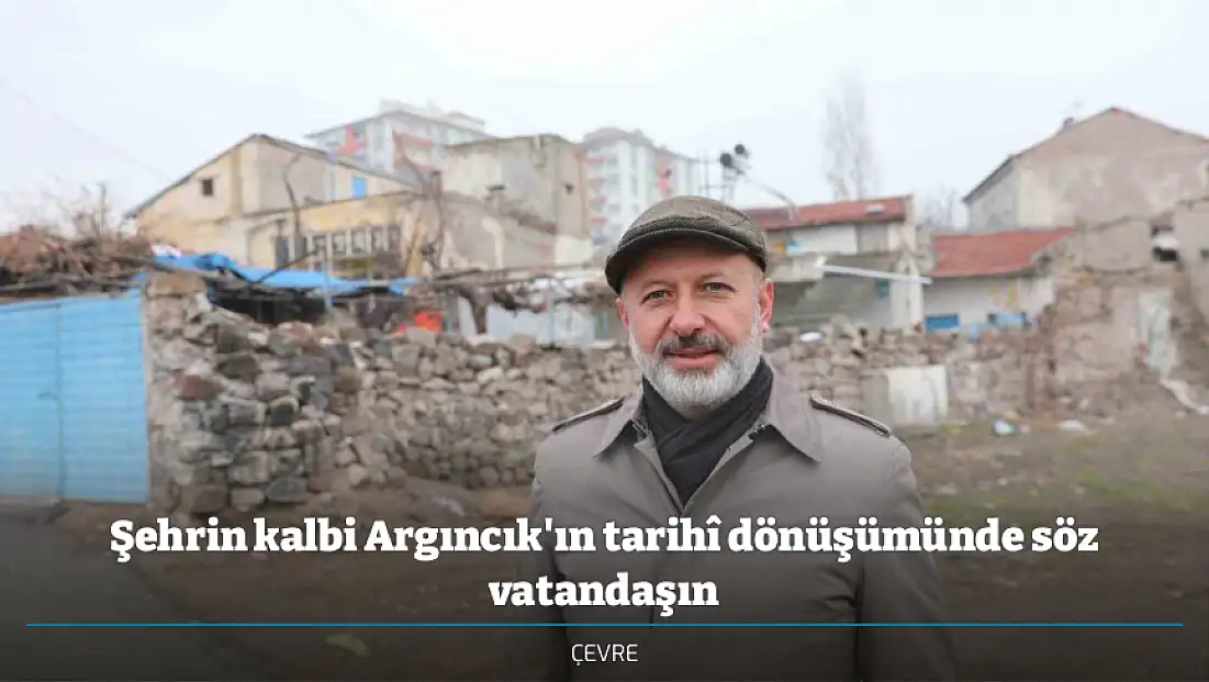 Şehrin kalbi Argıncık'ın tarihî dönüşümünde söz vatandaşın