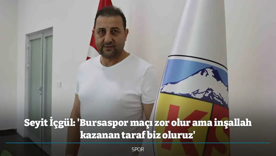 Seyit İçgül: 'Bursaspor maçı zor olur ama inşallah kazanan taraf biz oluruz'