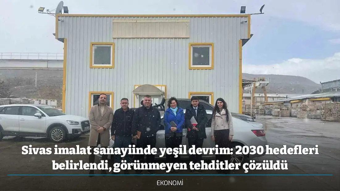 Sivas imalat sanayiinde yeşil devrim: 2030 hedefleri belirlendi, görünmeyen tehditler çözüldü