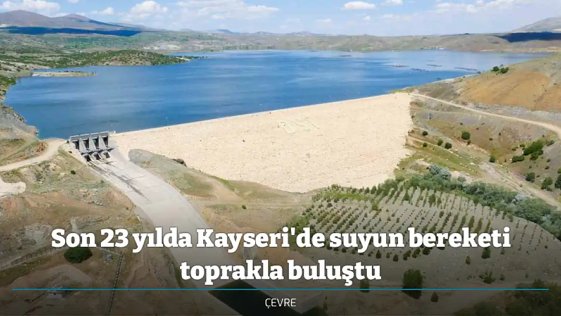 Son 23 yılda Kayseri'de suyun bereketi toprakla buluştu