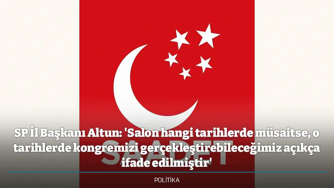 SP İl Başkanı Altun: 'Salon hangi tarihlerde müsaitse, o tarihlerde kongremizi gerçekleştirebileceğimiz açıkça ifade edilmiştir'