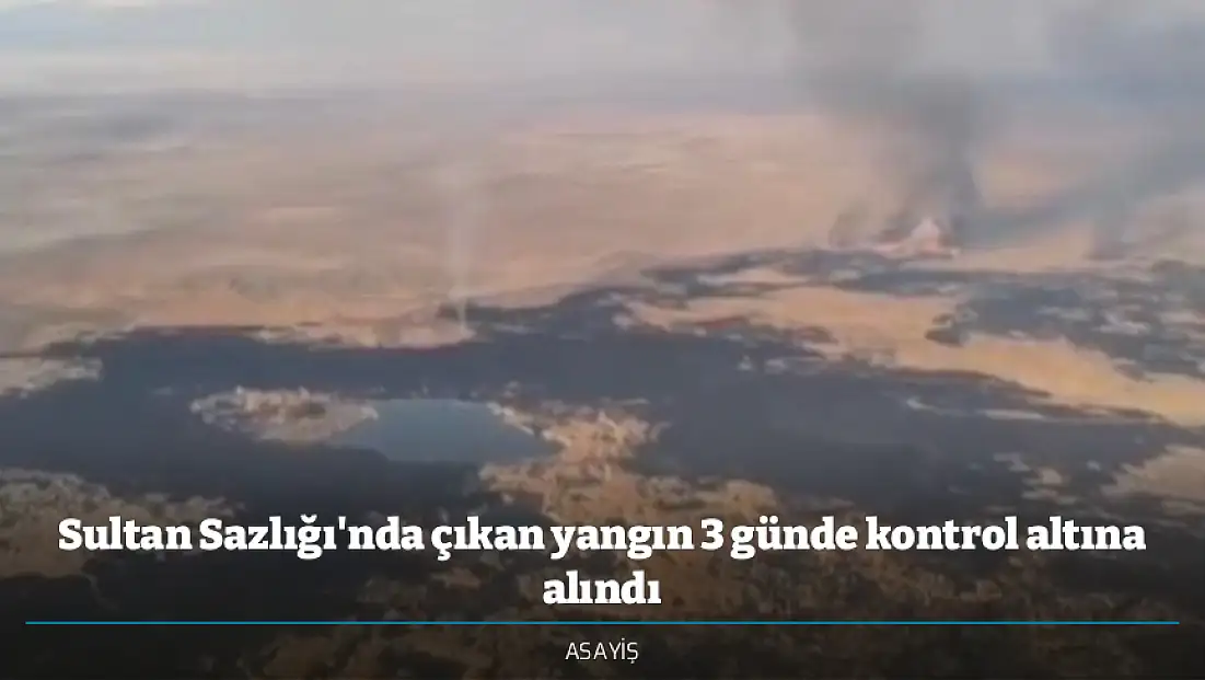 Sultan Sazlığı'nda çıkan yangın 3 günde kontrol altına alındı