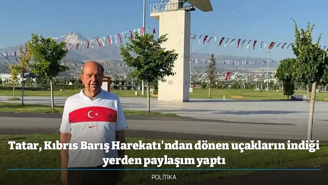 Tatar, Kıbrıs Barış Harekatı'ndan dönen uçakların indiği yerden paylaşım yaptı