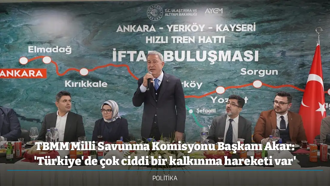 TBMM Milli Savunma Komisyonu Başkanı Akar: 'Türkiye'de çok ciddi bir kalkınma hareketi var'