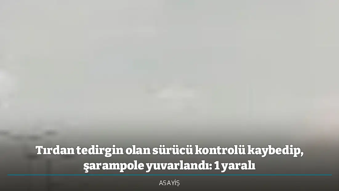 Tırdan tedirgin olan sürücü kontrolü kaybedip, şarampole yuvarlandı: 1 yaralı