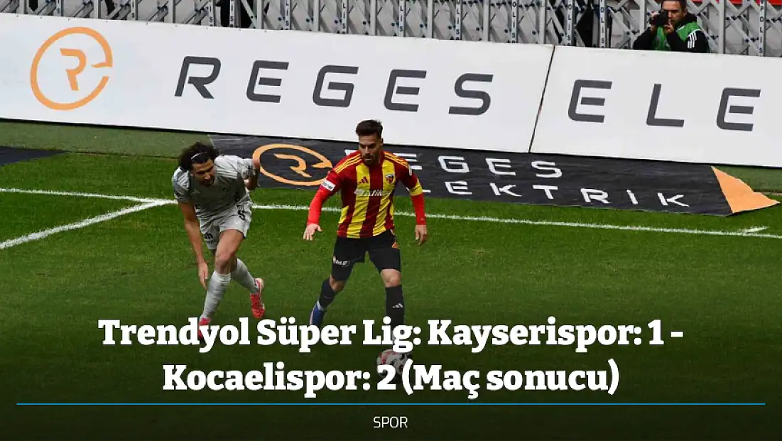 Trendyol Süper Lig: Kayserispor: 1 - Kocaelispor: 2 (Maç sonucu)