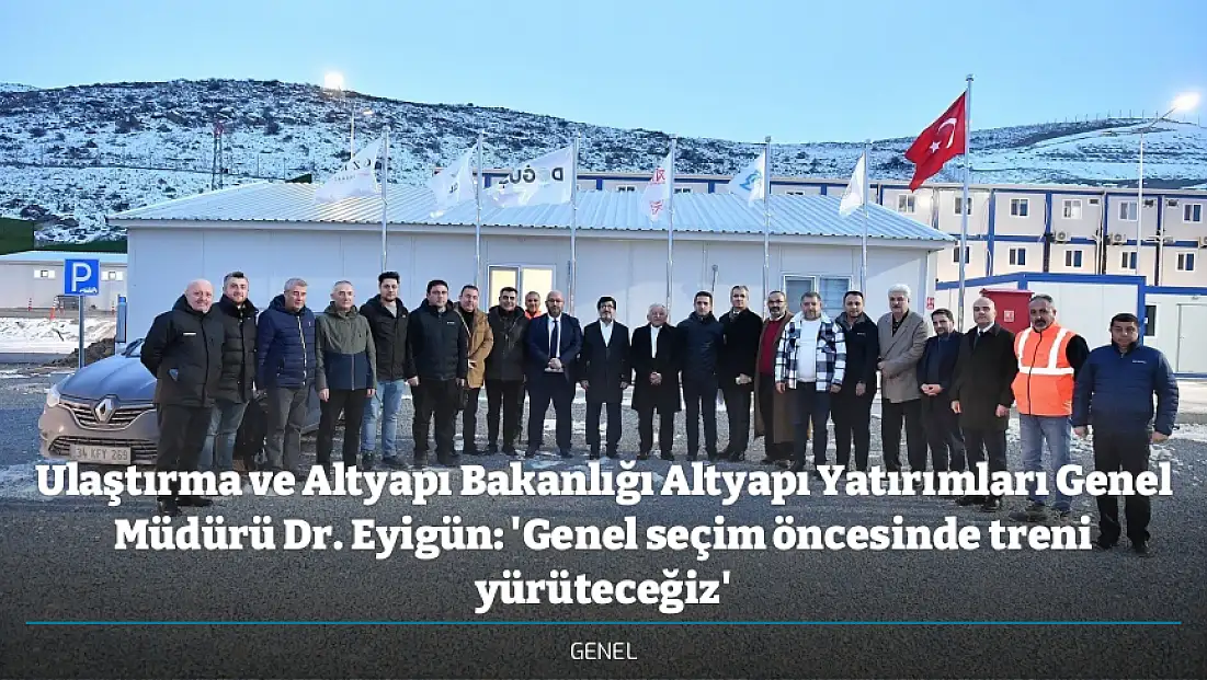 Ulaştırma ve Altyapı Bakanlığı Altyapı Yatırımları Genel Müdürü Dr. Eyigün: 'Genel seçim öncesinde treni yürüteceğiz'