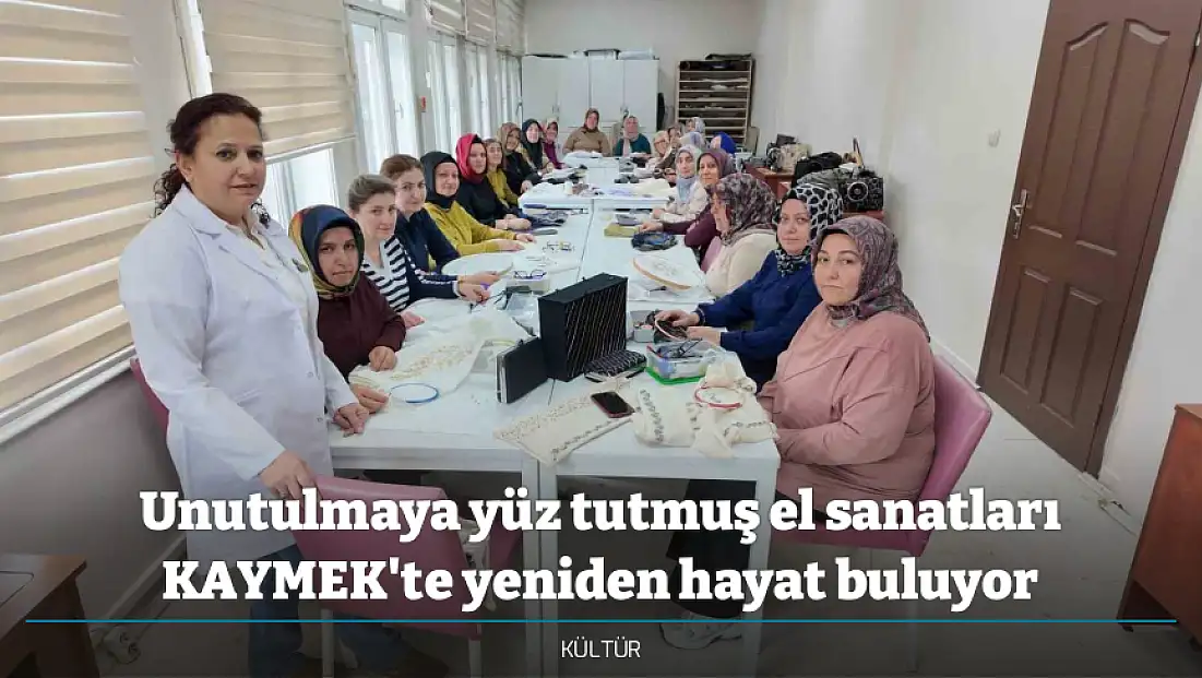Unutulmaya yüz tutmuş el sanatları KAYMEK'te yeniden hayat buluyor