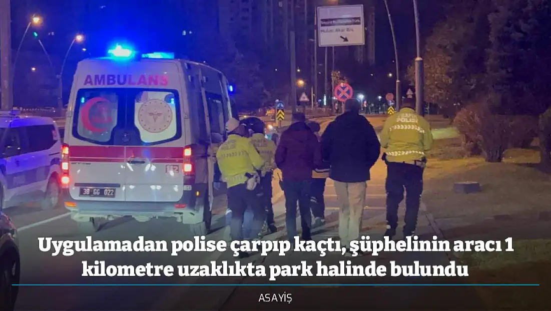 Uygulamadan polise çarpıp kaçtı, şüphelinin aracı 1 kilometre uzaklıkta park halinde bulundu