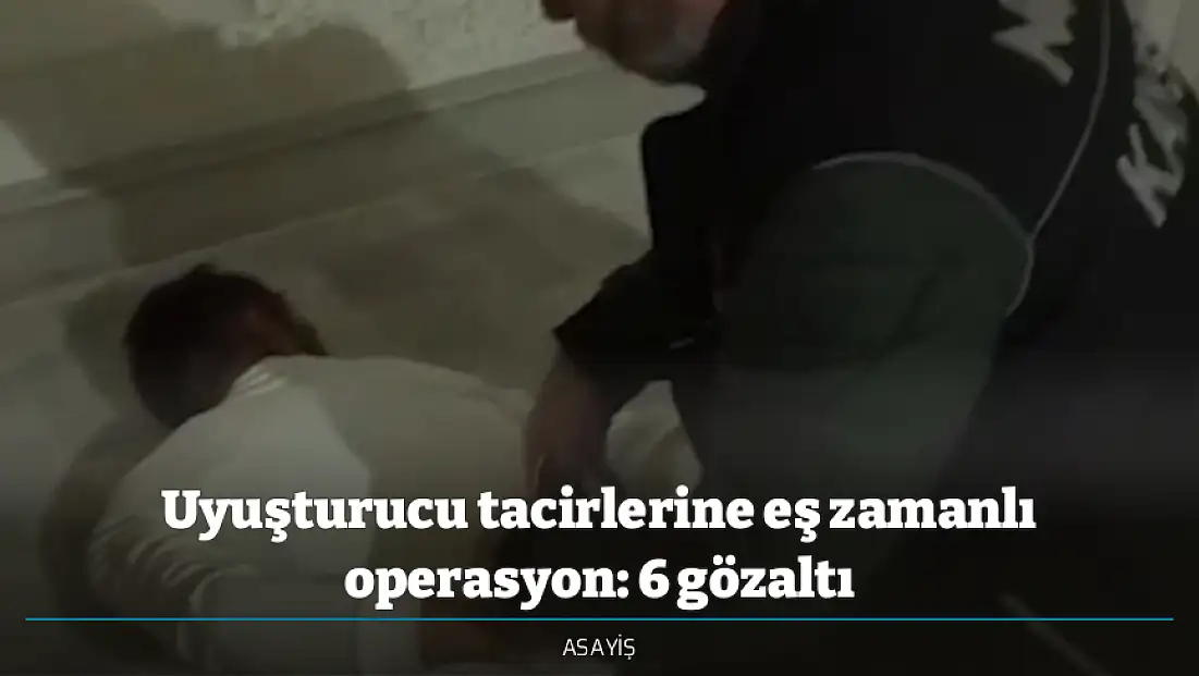 Uyuşturucu tacirlerine eş zamanlı operasyon: 6 gözaltı