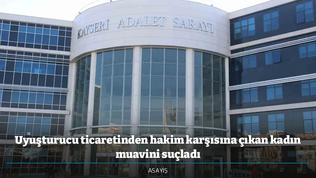 Uyuşturucu ticaretinden hakim karşısına çıkan kadın muavini suçladı