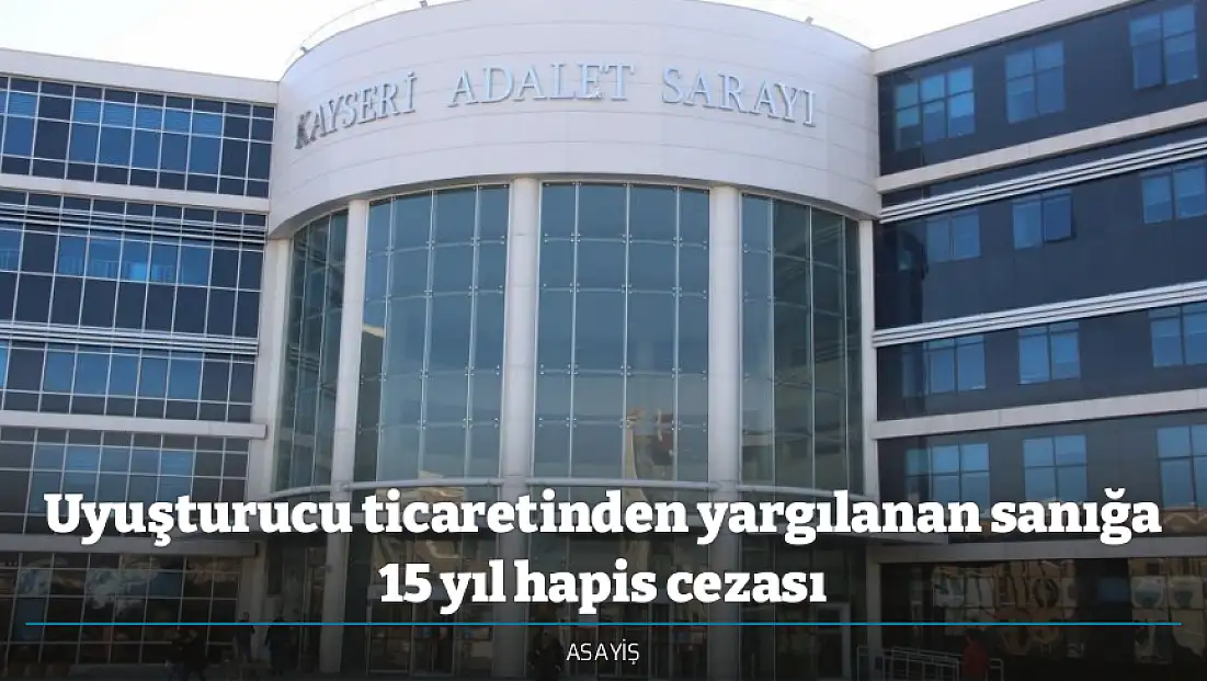 Uyuşturucu ticaretinden yargılanan sanığa 15 yıl hapis cezası