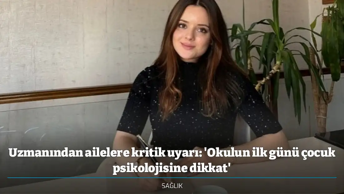 Uzmanından ailelere kritik uyarı: 'Okulun ilk günü çocuk psikolojisine dikkat'
