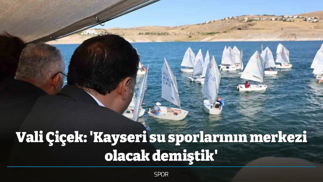 Vali Çiçek: 'Kayseri su sporlarının merkezi olacak demiştik'