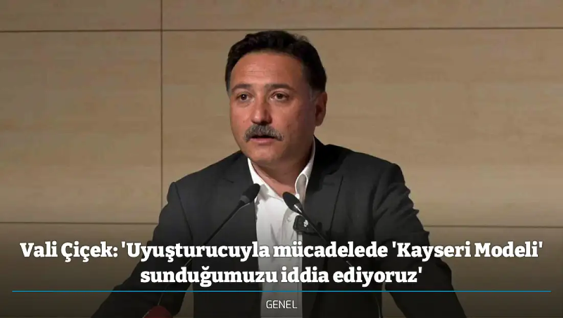 Vali Çiçek: 'Uyuşturucuyla mücadelede 'Kayseri Modeli' sunduğumuzu iddia ediyoruz'
