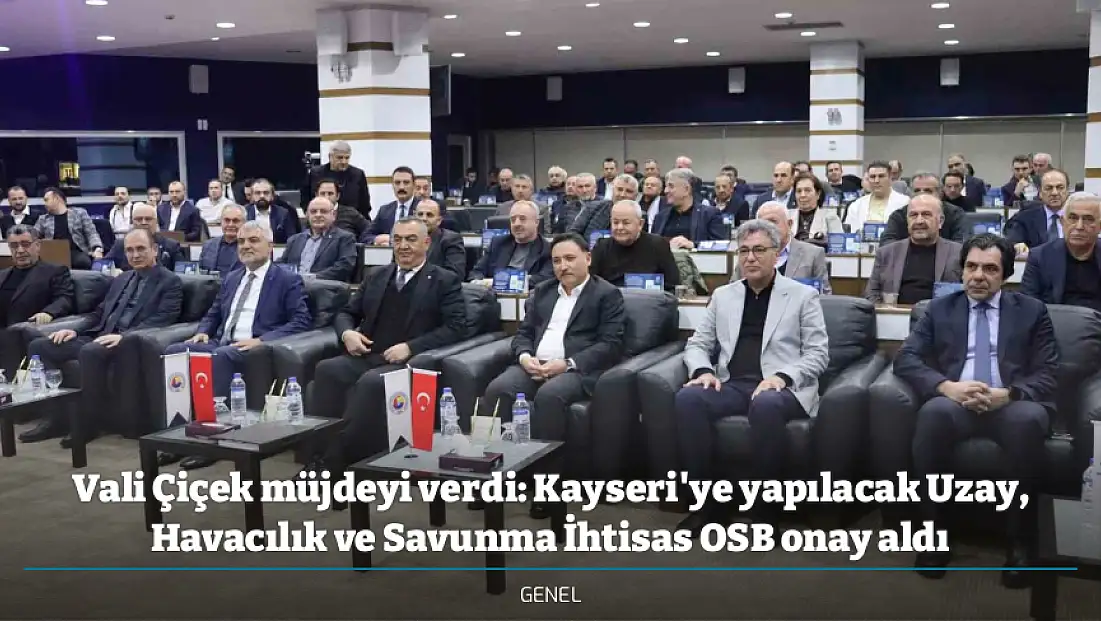 Vali Çiçek müjdeyi verdi: Kayseri'ye yapılacak Uzay, Havacılık ve Savunma İhtisas OSB onay aldı