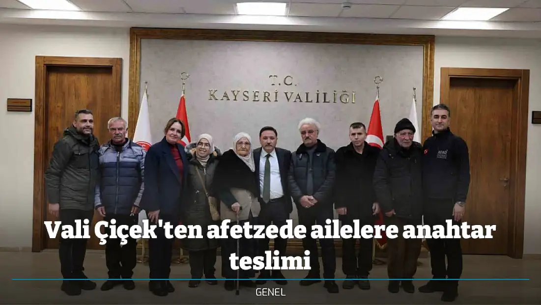 Vali Çiçek'ten afetzede ailelere anahtar teslimi