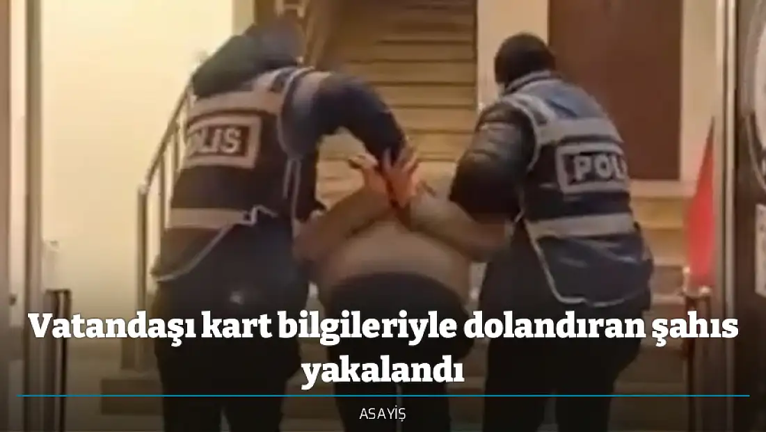 Vatandaşı kart bilgileriyle dolandıran şahıs yakalandı