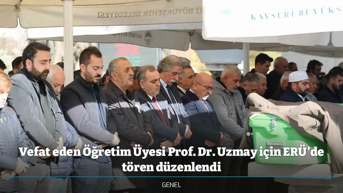Vefat eden Öğretim Üyesi Prof. Dr. Uzmay için ERÜ'de tören düzenlendi