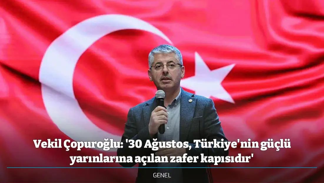 Vekil Çopuroğlu: '30 Ağustos, Türkiye'nin güçlü yarınlarına açılan zafer kapısıdır'