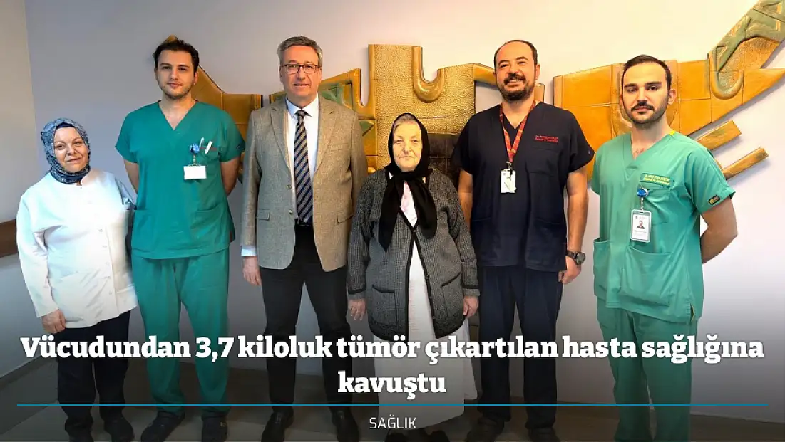 Vücudundan 3,7 kiloluk tümör çıkartılan hasta sağlığına kavuştu