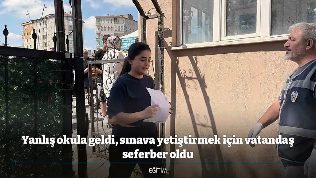 Yanlış okula geldi, sınava yetiştirmek için vatandaş seferber oldu