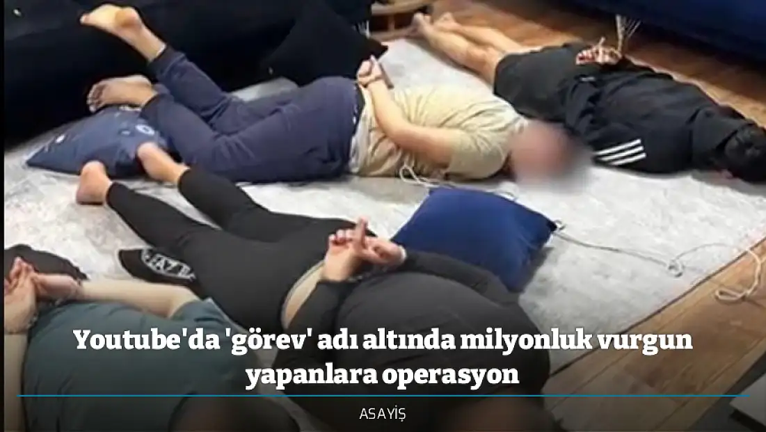 Youtube'da 'görev' adı altında milyonluk vurgun yapanlara operasyon