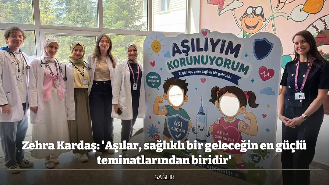 Zehra Kardaş: 'Aşılar, sağlıklı bir geleceğin en güçlü teminatlarından biridir'