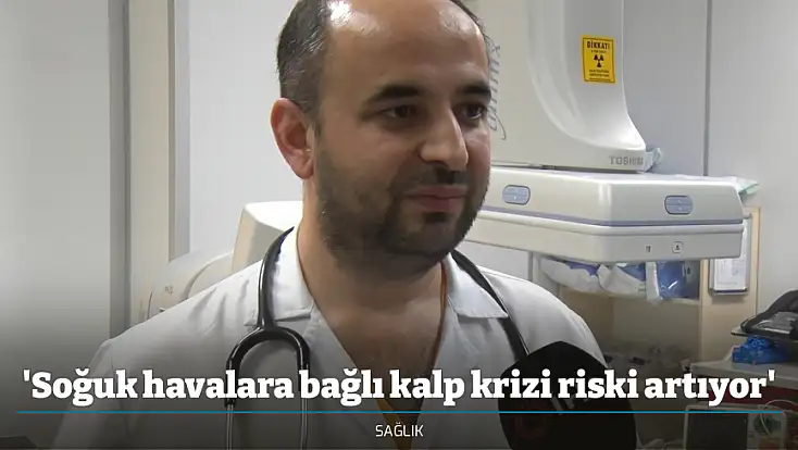 'Soğuk havalara bağlı kalp krizi riski artıyor'