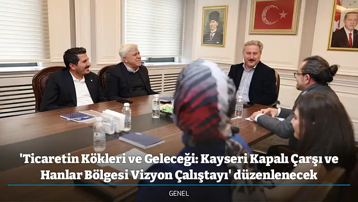 'Ticaretin Kökleri ve Geleceği: Kayseri Kapalı Çarşı ve Hanlar Bölgesi Vizyon Çalıştayı' düzenlenecek