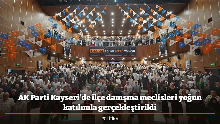AK Parti Kayseri'de ilçe danışma meclisleri yoğun katılımla gerçekleştirildi