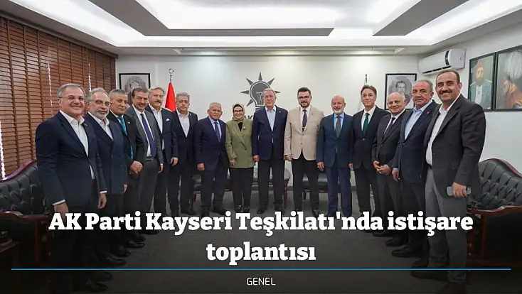 AK Parti Kayseri Teşkilatı'nda istişare toplantısı