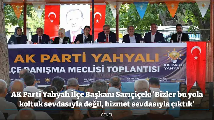 AK Parti Yahyalı İlçe Başkanı Sarıçiçek: 'Bizler bu yola koltuk sevdasıyla değil, hizmet sevdasıyla çıktık'