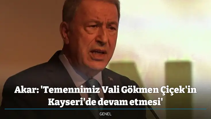 Akar: 'Temennimiz Vali Gökmen Çiçek'in Kayseri'de devam etmesi'