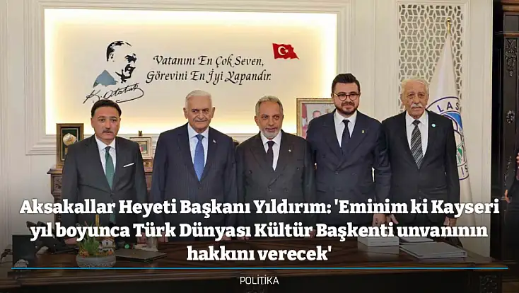 Aksakallar Heyeti Başkanı Yıldırım: 'Eminim ki Kayseri yıl boyunca Türk Dünyası Kültür Başkenti unvanının hakkını verecek'