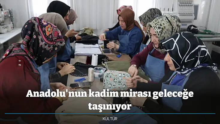 Anadolu'nun kadim mirası geleceğe taşınıyor