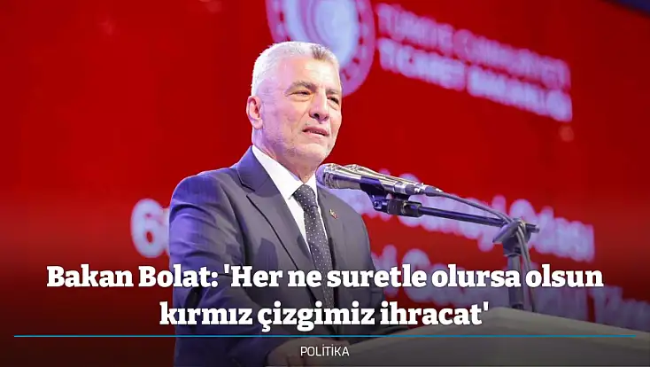 Bakan Bolat: 'Her ne suretle olursa olsun kırmız çizgimiz ihracat'