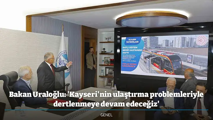 Bakan Uraloğlu: 'Kayseri'nin ulaştırma problemleriyle dertlenmeye devam edeceğiz'