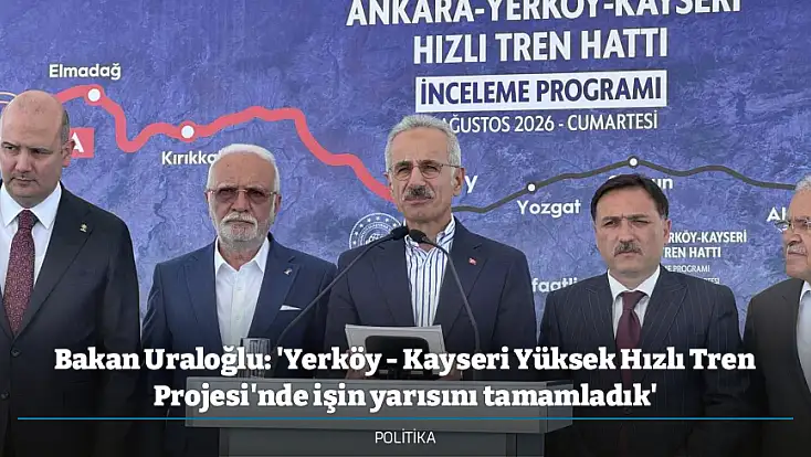 Bakan Uraloğlu: 'Yerköy - Kayseri Yüksek Hızlı Tren Projesi'nde işin yarısını tamamladık'