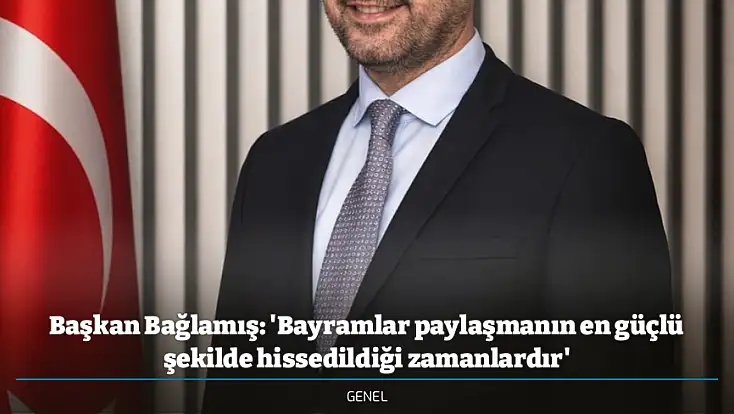 Başkan Bağlamış: 'Bayramlar paylaşmanın en güçlü şekilde hissedildiği zamanlardır'