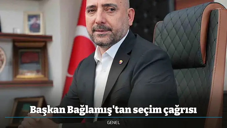 Başkan Bağlamış'tan seçim çağrısı